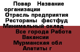 Повар › Название организации ­ Burger King › Отрасль предприятия ­ Рестораны, фастфуд › Минимальный оклад ­ 18 000 - Все города Работа » Вакансии   . Мурманская обл.,Апатиты г.